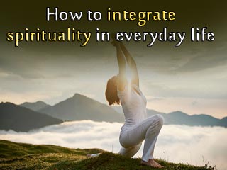 How to integrate spirituality in everyday life